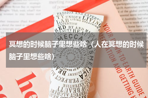 冥想的时候脑子里想些啥（人在冥想的时候脑子里想些啥）