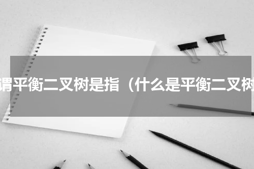 所谓平衡二叉树是指（什么是平衡二叉树）