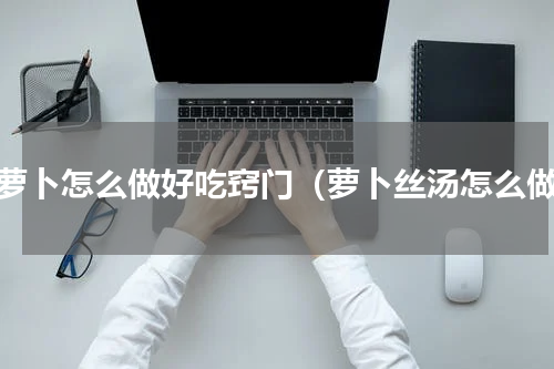 冬萝卜怎么做好吃窍门（萝卜丝汤怎么做）