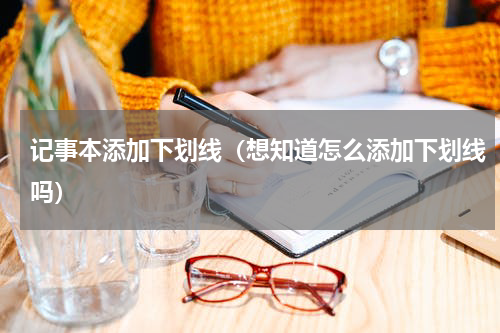 记事本添加下划线（想知道怎么添加下划线吗）