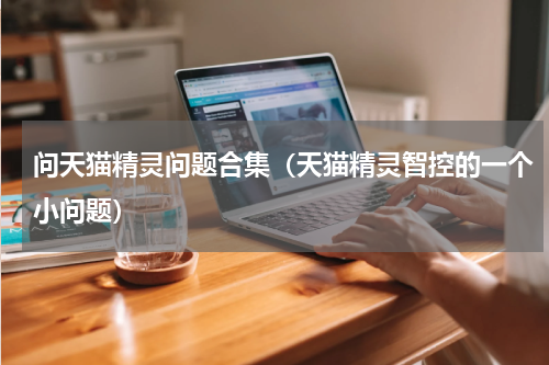 问天猫精灵问题合集（天猫精灵智控的一个小问题）