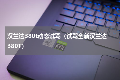 汉兰达380t动态试驾（试驾全新汉兰达380T）