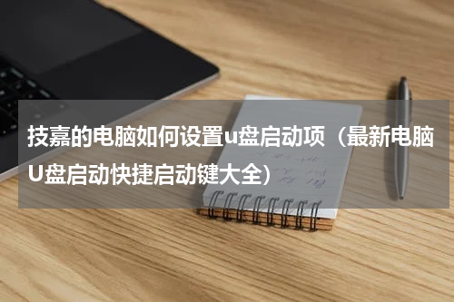 技嘉的电脑如何设置u盘启动项（最新电脑U盘启动快捷启动键大全）