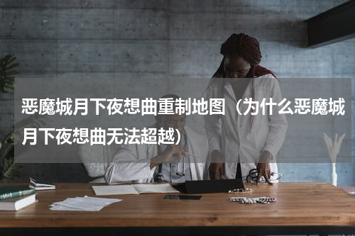 恶魔城月下夜想曲重制地图（为什么恶魔城月下夜想曲无法超越）
