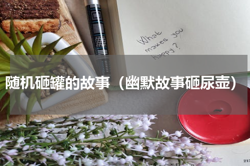 随机砸罐的故事（幽默故事砸尿壶）