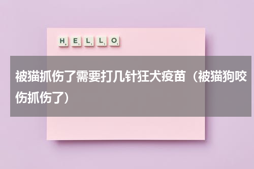 被猫抓伤了需要打几针狂犬疫苗（被猫狗咬伤抓伤了）
