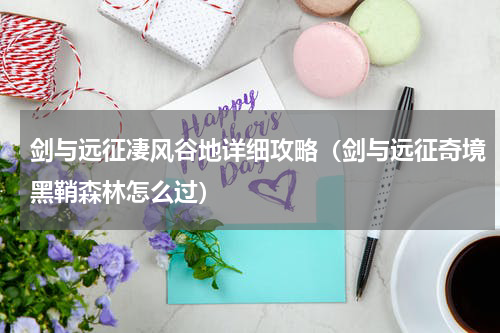 剑与远征凄风谷地详细攻略（剑与远征奇境黑鞘森林怎么过）