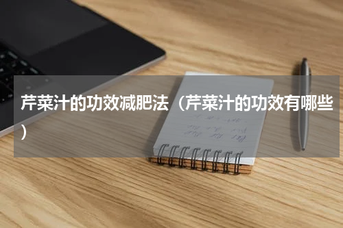 芹菜汁的功效减肥法（芹菜汁的功效有哪些）