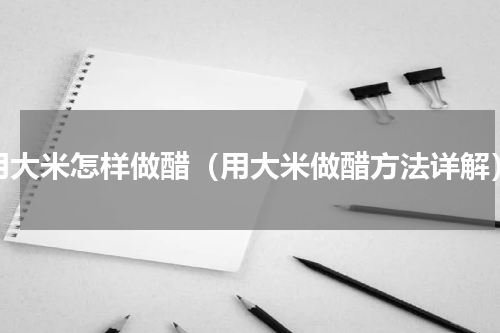 用大米怎样做醋（用大米做醋方法详解）