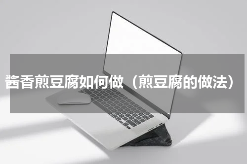 酱香煎豆腐如何做（煎豆腐的做法）