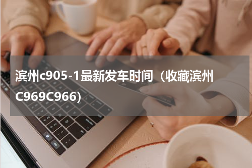 滨州c905-1最新发车时间（收藏滨州C969C966）