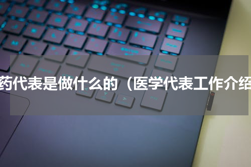医药代表是做什么的（医学代表工作介绍）