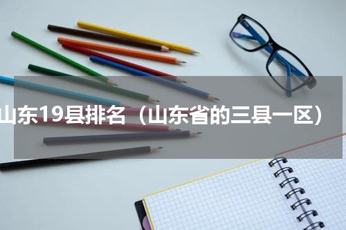山东19县排名（山东省的三县一区）