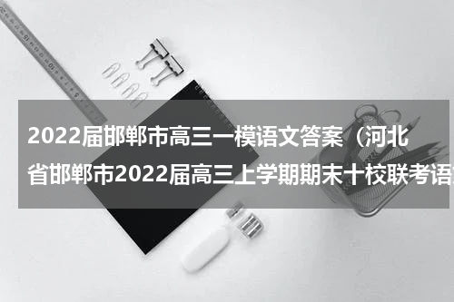 2022届邯郸市高三一模语文答案（河北省邯郸市2022届高三上学期期末十校联考语文试题及答案解析）