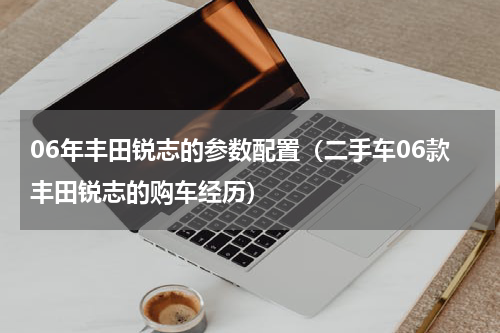 06年丰田锐志的参数配置（二手车06款丰田锐志的购车经历）