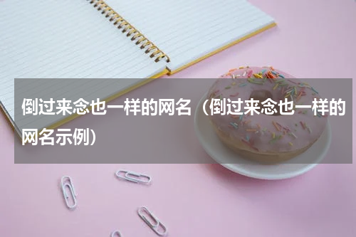 倒过来念也一样的网名（倒过来念也一样的网名示例）