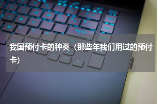 我国预付卡的种类（那些年我们用过的预付卡）