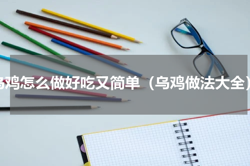 乌鸡怎么做好吃又简单（乌鸡做法大全）