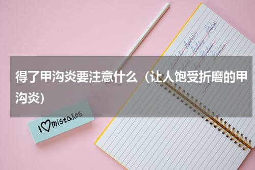 得了甲沟炎要注意什么（让人饱受折磨的甲沟炎）