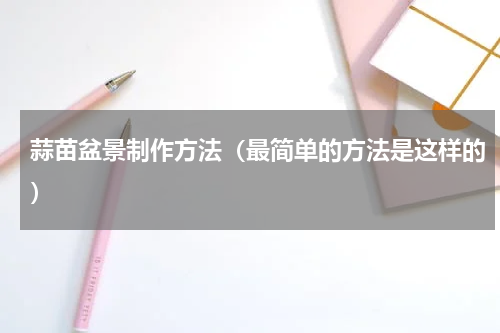 蒜苗盆景制作方法（最简单的方法是这样的）