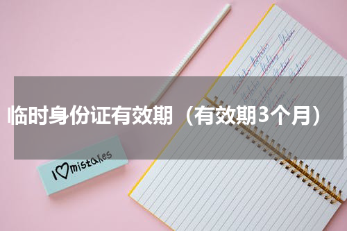 临时身份证有效期（有效期3个月）
