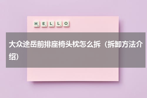 大众途岳前排座椅头枕怎么拆（拆卸方法介绍）