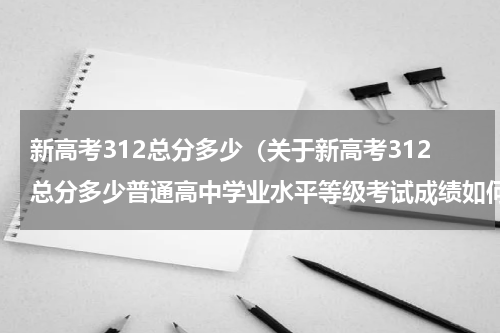 新高考312总分多少（关于新高考312总分多少普通高中学业水平等级考试成绩如何算）