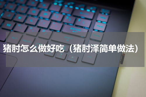 猪肘怎么做好吃（猪肘泽简单做法）