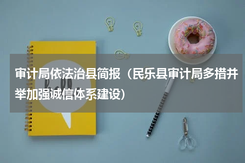 审计局依法治县简报（民乐县审计局多措并举加强诚信体系建设）
