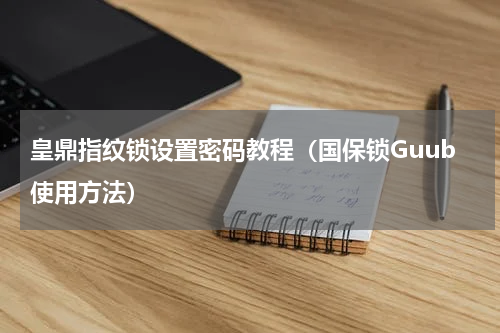 皇鼎指纹锁设置密码教程（国保锁Guub使用方法）