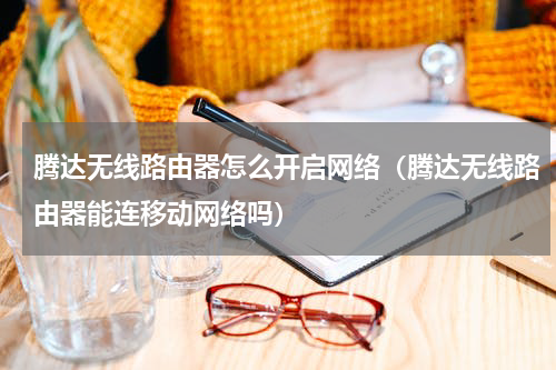 腾达无线路由器怎么开启网络（腾达无线路由器能连移动网络吗）
