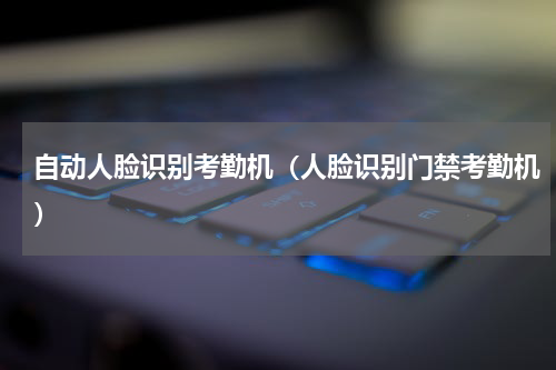 自动人脸识别考勤机（人脸识别门禁考勤机）
