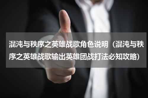 混沌与秩序之英雄战歌角色说明（混沌与秩序之英雄战歌输出英雄团战打法必知攻略）