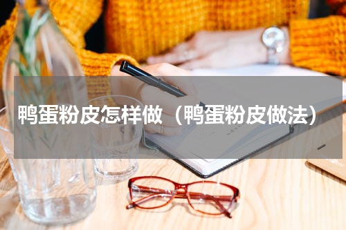 鸭蛋粉皮怎样做（鸭蛋粉皮做法）