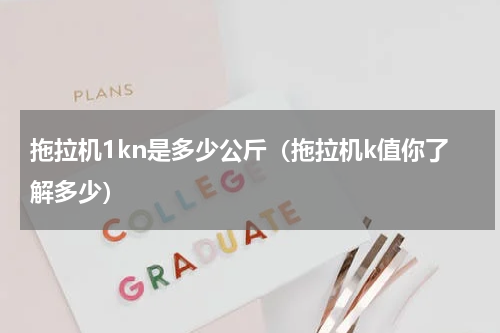 拖拉机1kn是多少公斤（拖拉机k值你了解多少）