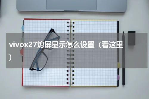 vivox27熄屏显示怎么设置（看这里）