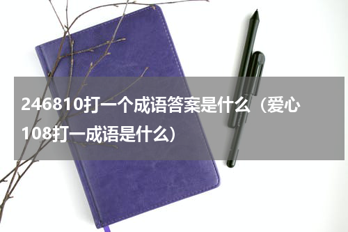 246810打一个成语答案是什么（爱心108打一成语是什么）