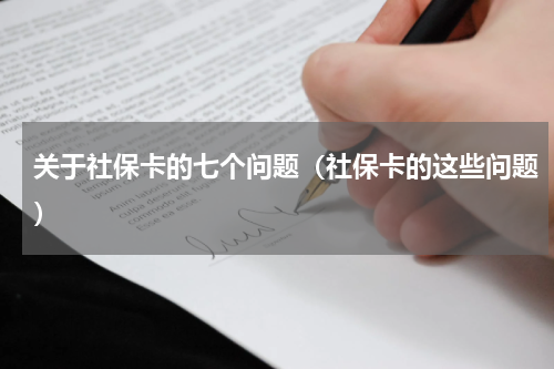 关于社保卡的七个问题（社保卡的这些问题）
