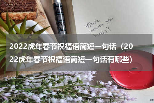2022虎年春节祝福语简短一句话（2022虎年春节祝福语简短一句话有哪些）