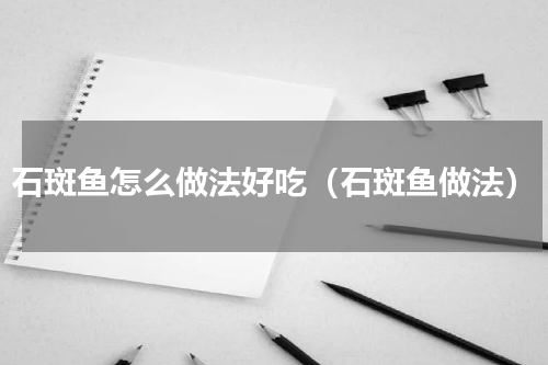 石斑鱼怎么做法好吃（石斑鱼做法）