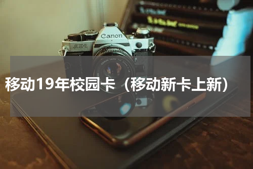 移动19年校园卡（移动新卡上新）