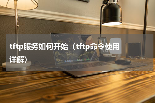 tftp服务如何开始（tftp命令使用详解）