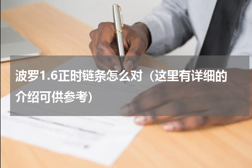 波罗1.6正时链条怎么对（这里有详细的介绍可供参考）