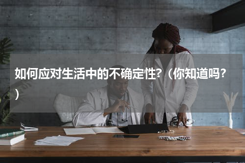 如何应对生活中的不确定性?（你知道吗？）