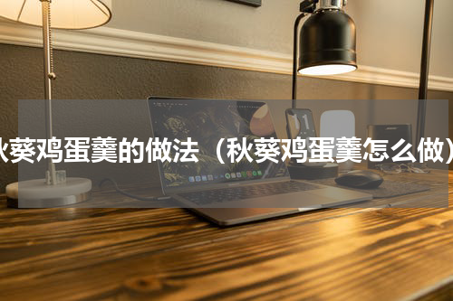 秋葵鸡蛋羹的做法（秋葵鸡蛋羹怎么做）