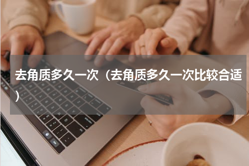 去角质多久一次（去角质多久一次比较合适）
