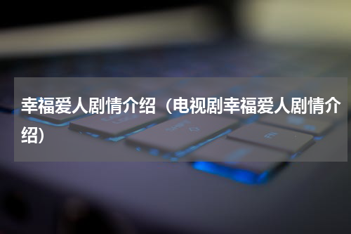幸福爱人剧情介绍（电视剧幸福爱人剧情介绍）