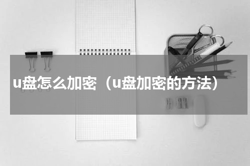 u盘怎么加密（u盘加密的方法）