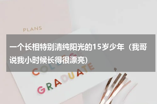 一个长相特别清纯阳光的15岁少年（我哥说我小时候长得很漂亮）