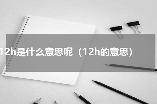 12h是什么意思呢（12h的意思）